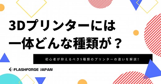 3Dプリンターの種類は？｜初心者が知っておくべき5つの造形方式