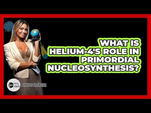 What Is Helium-4's Role In Primordial Nucleosynthesis? - Physics Frontier