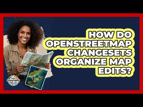 How Do OpenStreetMap Changesets Organize Map Edits? - The Geography Atlas