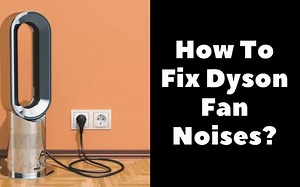 How To Fix Dyson Fan Noises? Troubleshooting Guide - How To Fix It