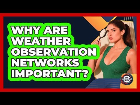 Why Are Weather Observation Networks Important?