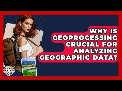 Why Is Geoprocessing Crucial For Analyzing Geographic Data? - The Geography Atlas