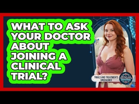 What To Ask Your Doctor About Joining A Clinical Trial?