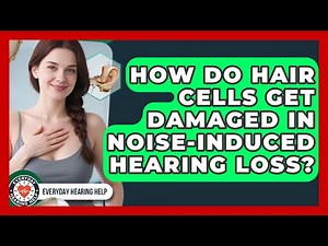 How Do Hair Cells Get Damaged In Noise-Induced Hearing Loss? - Everyday Hearing Help