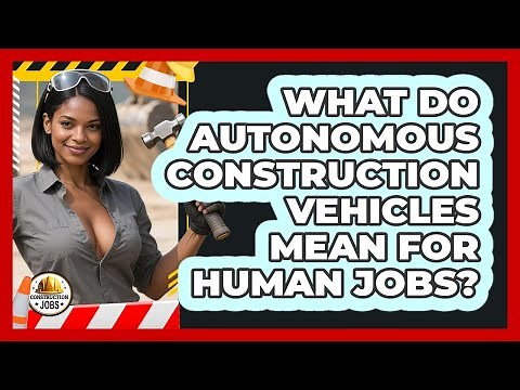 What Do Autonomous Construction Vehicles Mean For Human Jobs? - Construction Jobs