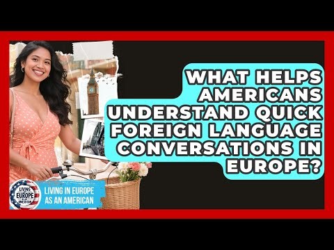 What Helps Americans Understand Quick Foreign Language Conversations In Europe?