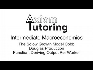 11 The Solow Growth Model. Cobb Douglas Production Function: Deriving Output per Worker