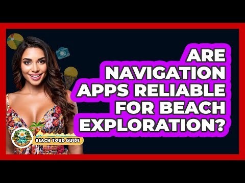 Are Navigation Apps Reliable For Beach Exploration?