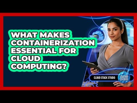 What Makes Containerization Essential For Cloud Computing?