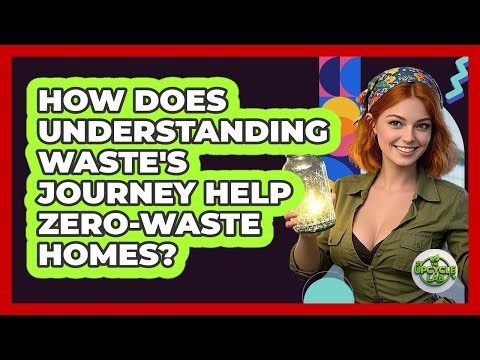 How Does Understanding Waste's Journey Help Zero-waste Homes? - The Upcycle Lab
