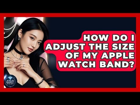 How Do I Adjust The Size Of My Apple Watch Band? - Jewelry Market Spotlight