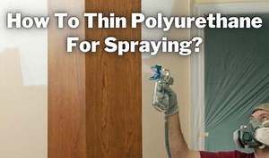 How to Thin Polyurethane for Spraying (6 EASY Steps!)