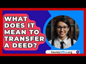What Does It Mean To Transfer A Deed? - CountyOffice.org