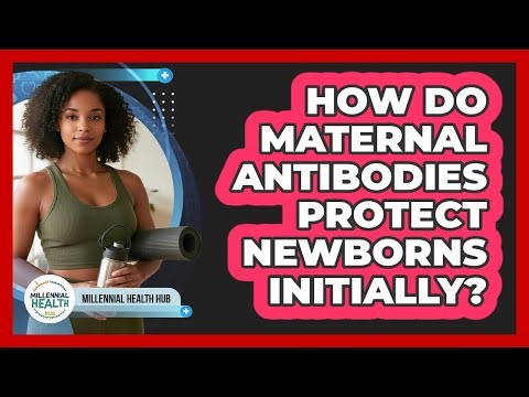 How Do Maternal Antibodies Protect Newborns Initially? - Millennial Health Hub